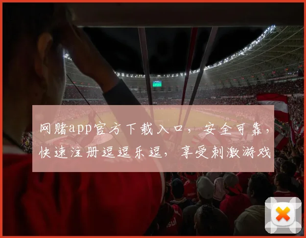 网赌app官方下载入口，安全可靠，快速注册逗逗乐逗，享受刺激游戏逗逗乐逗