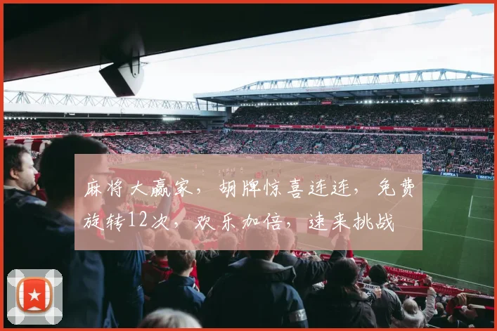 麻将大赢家，胡牌惊喜连连，免费旋转12次，欢乐加倍，速来挑战