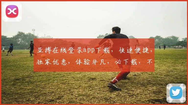 亚搏在线登录app下载，快速便捷，独家优惠，体验非凡，必下载，不容错过
