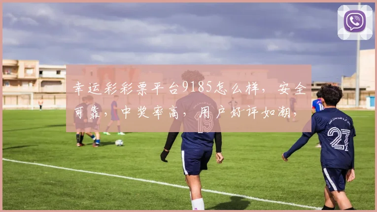 幸运彩彩票平台9185怎么样，安全可靠，中奖率高，用户好评如潮，值得一试
