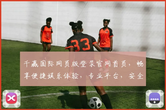 千赢国际网页版登录官网首页，畅享便捷娱乐体验，专业平台，安全可靠，立即开启