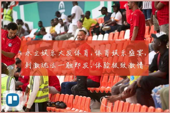 永立娱乐大发体育,体育娱乐盛宴,刺激玩法一触即发,体验极致激情