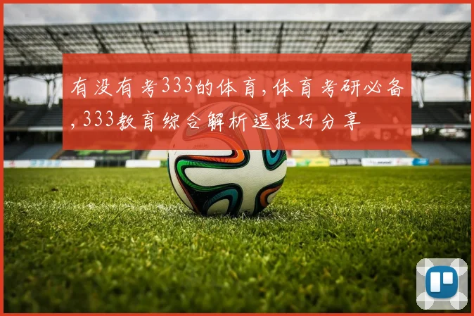 有没有考333的体育,体育考研必备,333教育综合解析逗技巧分享