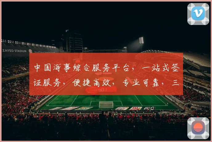 中国海事综合服务平台，一站式签证服务，便捷高效，专业可靠，三重保障，尽在掌握