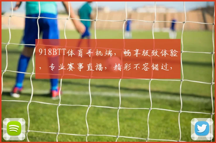 918BTT体育手机端，畅享极致体验，专业赛事直播，精彩不容错过，尽在指尖触控