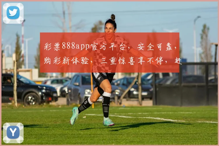 彩票888app官方平台，安全可靠，购彩新体验，三重惊喜享不停，赶快下载吧