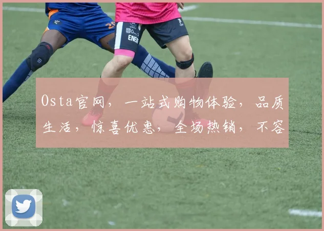 Osta官网，一站式购物体验，品质生活，惊喜优惠，全场热销，不容错过，3大理由推荐