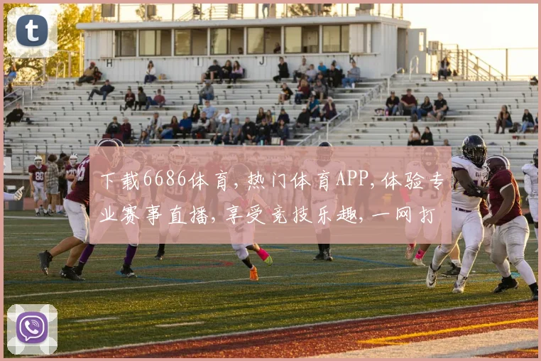 下载6686体育,热门体育APP,体验专业赛事直播,享受竞技乐趣,一网打尽