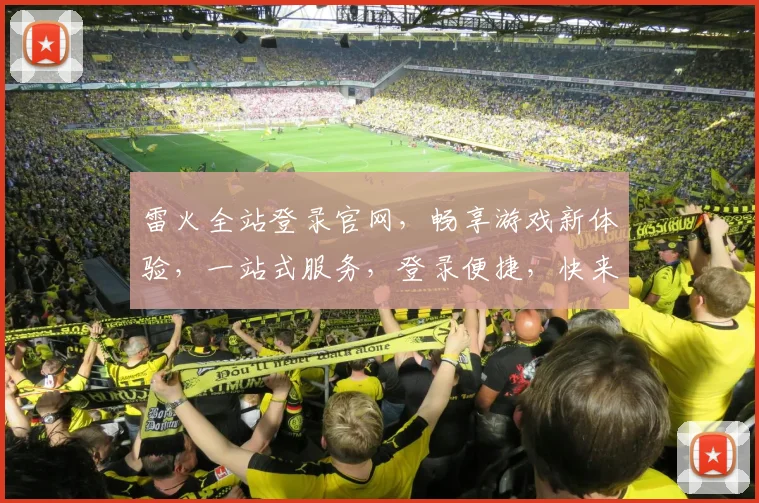 雷火全站登录官网，畅享游戏新体验，一站式服务，登录便捷，快来体验