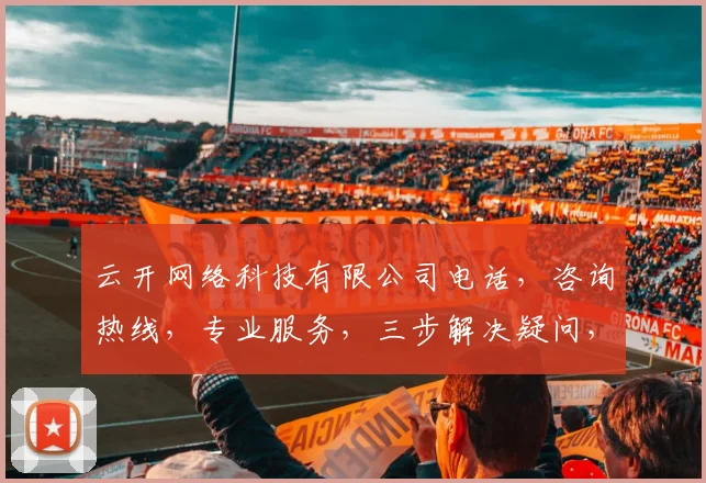 云开网络科技有限公司电话，咨询热线，专业服务，三步解决疑问，快速响应