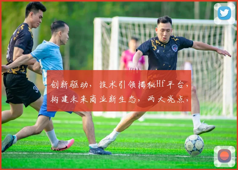 创新驱动，技术引领揭秘Hf平台，构建未来商业新生态，两大亮点，不容错过