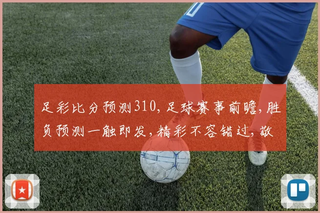 足彩比分预测310,足球赛事前瞻,胜负预测一触即发,精彩不容错过,敬请关注